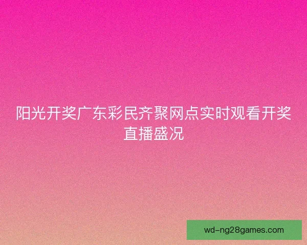 阳光开奖广东彩民齐聚网点实时观看开奖直播盛况 阳光开奖广东彩民齐聚网点实时观看开奖直播盛况