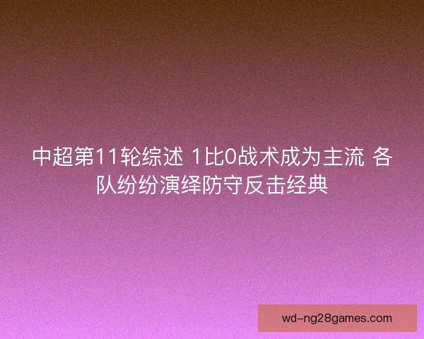 中超第11轮综述 1比0战术成为主流 各队纷纷演绎防守反击经典