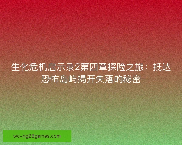 生化危机启示录2第四章探险之旅：抵达恐怖岛屿揭开失落的秘密