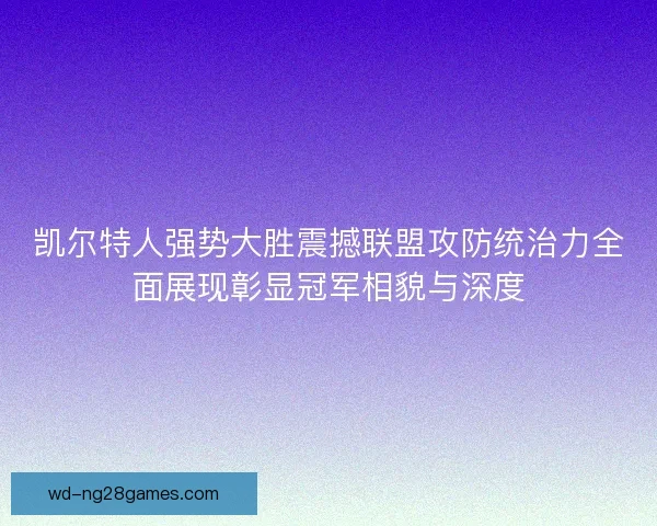 凯尔特人强势大胜震撼联盟攻防统治力全面展现彰显冠军相貌与深度 凯尔特人强势大胜震撼联盟攻防统治力全面展现彰显冠军相貌与深度